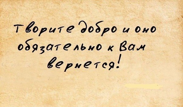 Творите добро, и оно обязательно к вам вернется